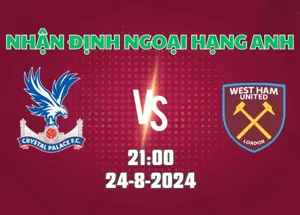 Nhận định bóng đá Crystal Palace vs West Ham 21h00 ngày 24/8/2024